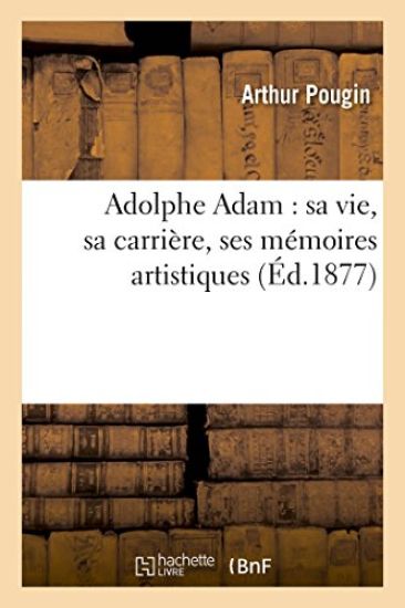 Adolphe Adam: Sa Vie, Sa Carrière, Ses Mémoires Artistiques