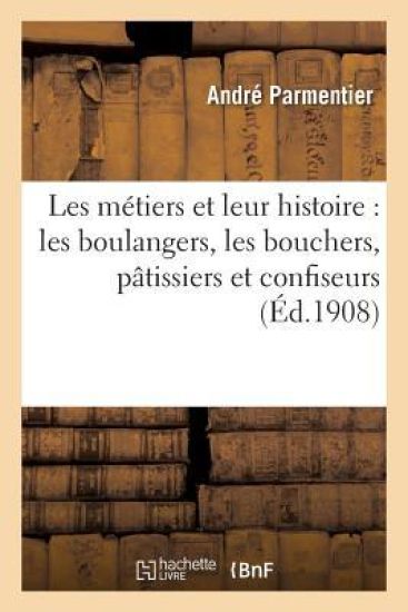Les Métiers Et Leur Histoire: Les Boulangers, Les Bouchers, Pâtissiers Et Confiseurs, Les Épiciers