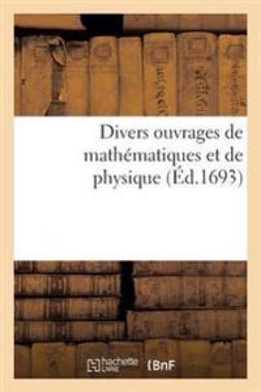 Divers Ouvrages de Mathématiques Et de Physique