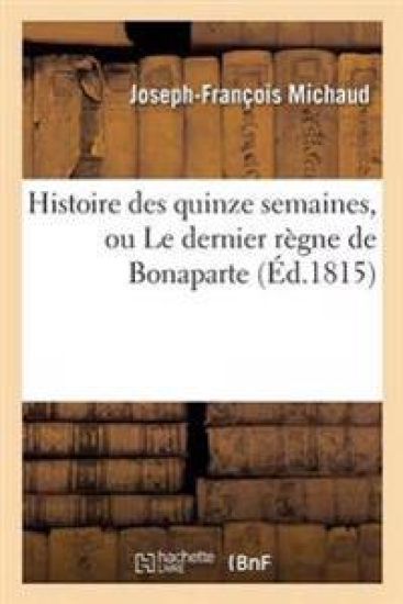 Histoire Des Quinze Semaines, Ou Le Dernier Règne de Bonaparte