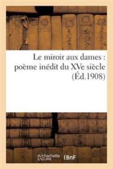 Le Miroir Aux Dames: Poème Inédit Du Xve Siècle