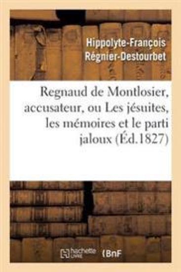 Regnaud de Montlosier, Accusateur, Ou Les Jésuites, Les Mémoires Et Le Parti Jaloux