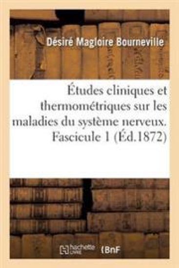 Études Cliniques Et Thermométriques Sur Les Maladies Du Système Nerveux. Fascicule 1