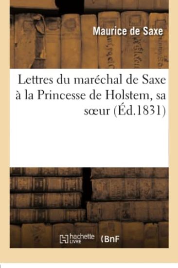 Lettres Du Maréchal de Saxe À La Princesse de Holstem, Sa Soeur