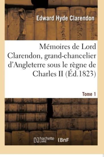 Mémoires de Lord Clarendon, Grand-Chancelier d'Angleterre Sous Le Règne de Charles II Tome 1