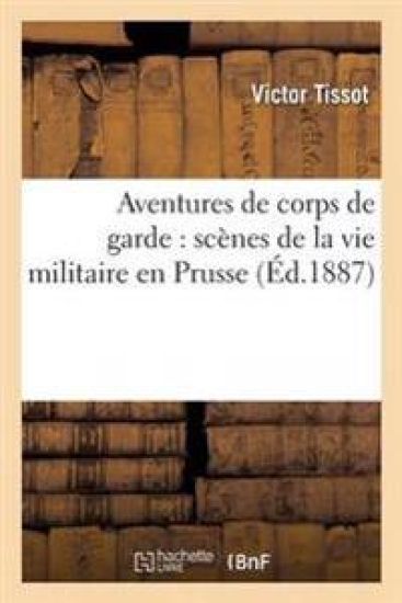 Aventures de Corps de Garde: Scènes de la Vie Militaire En Prusse