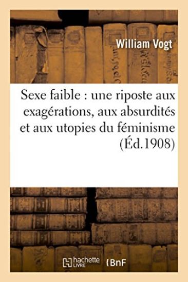 Sexe Faible: Une Riposte Aux Exagérations, Aux Absurdités Et Aux Utopies Du Féminisme