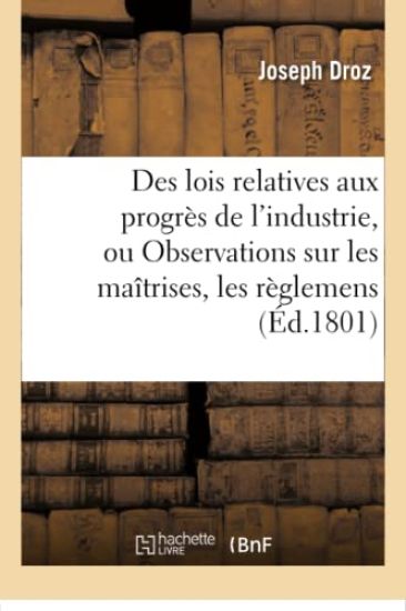 Des Lois Relatives Aux Progrès de l'Industrie, Ou Observations Sur Les Maîtrises, Les Règlemens