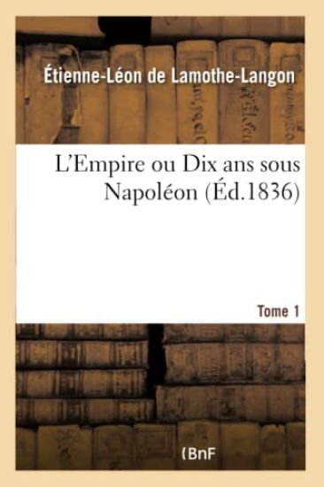 L'Empire Ou Dix ANS Sous Napoléon. Tome 1