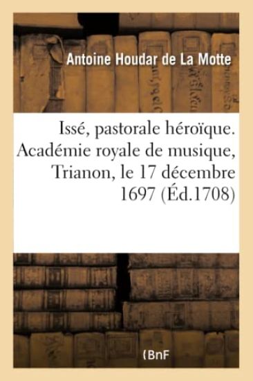 Issé, Pastorale Héroïque. Académie Royale de Musique, Trianon, Le 17 Décembre 1697