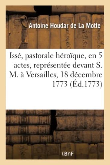 Issé, Pastorale Héroïque, En 5 Actes, Représentée Devant S. M. À Versailles, Le 18 Décembre 1773
