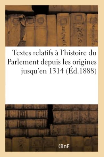 Textes Relatifs À l'Histoire Du Parlement Depuis Les Origines Jusqu'en 1314