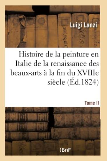 Histoire de la Peinture En Italie de la Renaissance Des Beaux-Arts À La Fin Du Xviiie. Tome II