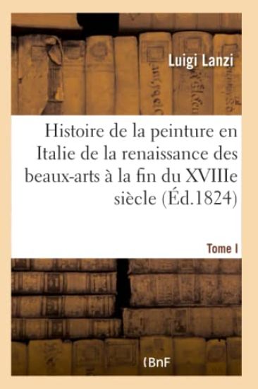 Histoire de la Peinture En Italie de la Renaissance Des Beaux-Arts À La Fin Du Xviiie. Tome I