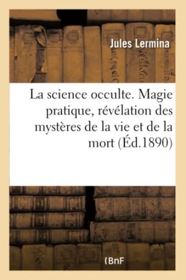La Science Occulte. Magie Pratique, Révélation Des Mystères de la Vie Et de la Mort