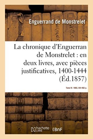 La Chronique d'Enguerran de Monstrelet, En Deux Livres, Avec Pièces Justificatives, 1400-1444