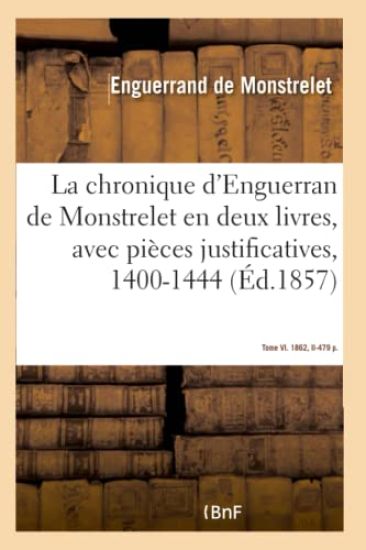 La Chronique d'Enguerran de Monstrelet, En Deux Livres, Avec Pièces Justificatives, 1400-1444