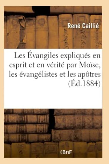 Les Évangiles Expliqués En Esprit Et En Vérité Par Moïse, Les Évangélistes Et Les Apôtres