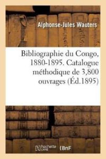 Bibliographie Du Congo, 1880-1895. Catalogue Méthodique de 3,800 Ouvrages, Brochures Notices