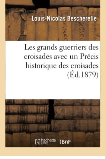 Les Grands Guerriers Des Croisades Avec Un Précis Historique Des Croisades