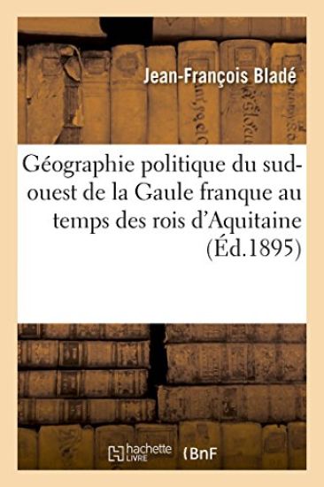 Géographie Politique Du Sud-Ouest de la Gaule Franque Au Temps Des Rois d'Aquitaine