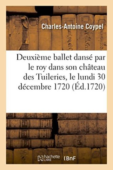 Deuxième Ballet Dansé Par Le Roy Dans Son Château Des Tuileries, Le Lundi 30 Décembre 1720