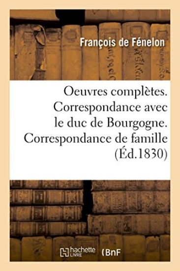 Oeuvres Complètes. Correspondance Avec Le Duc de Bourgogne. Correspondance de Famille