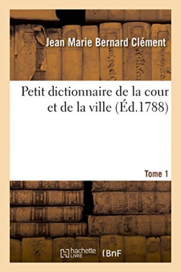 Petit Dictionnaire de la Cour Et de la Ville. Tome 1