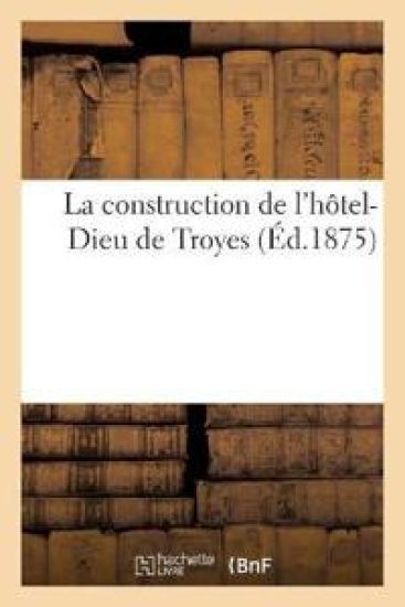 La Construction de l'Hôtel-Dieu de Troyes