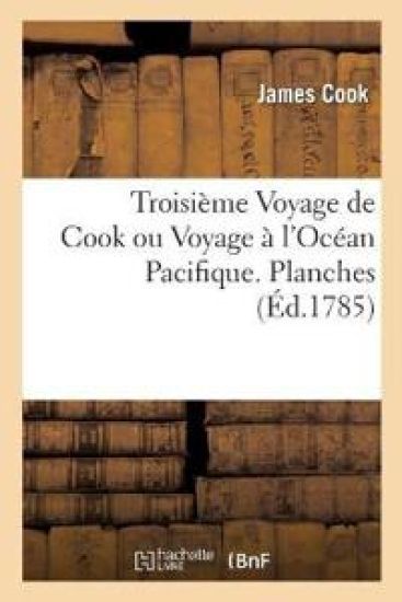 Troisième Voyage de Cook Ou Voyage À l'Océan Pacifique, Ordonné Par Le Roi d'Angleterre