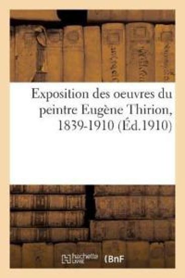 Exposition Des Oeuvres Du Peintre Eugène Thirion, 1839-1910