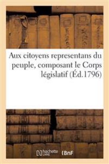 Aux Citoyens Representans Du Peuple, Composant Le Corps Législatif