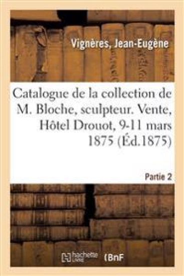 Catalogue de la Collection de Feu M. Vignères, Marchand. Vente, Hôtel Drouot, 9-11 Mars 1875