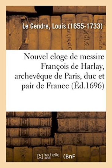 Nouvel Eloge de Messire François de Harlay, Archevêque de Paris, Duc Et Pair de France