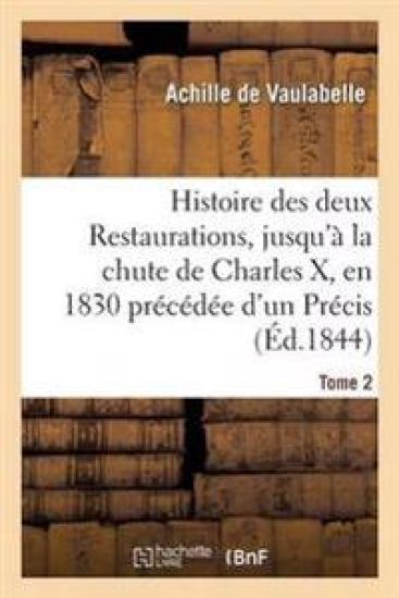 Histoire Des Deux Restaurations, Jusqu'à La Chute de Charles X, En 1830 Précédée d'Un Précis Tome 2