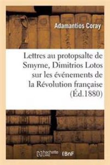 Lettres de Coray Au Protopsalte de Smyrne, Dimitrios Lotos, Sur Les Événements de la Révolution