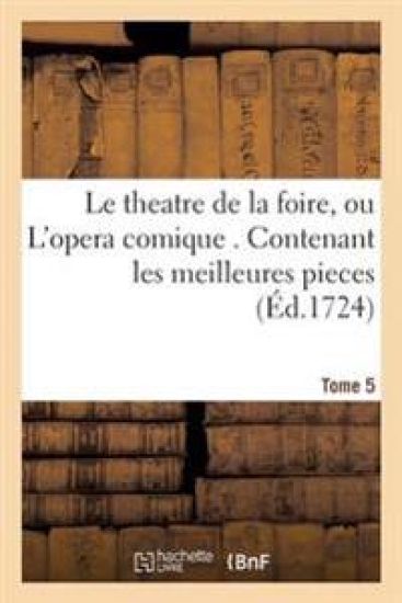 Le Theatre de la Foire, Ou l'Opera Comique. Contenant Les Meilleures Pieces Qui Ont Été Tome 5