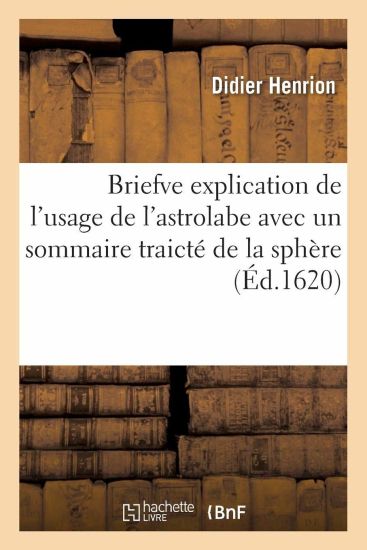 Briefve Explication de l'Usage de l'Astrolabe Avec Un Sommaire Traicté de la Sphère,