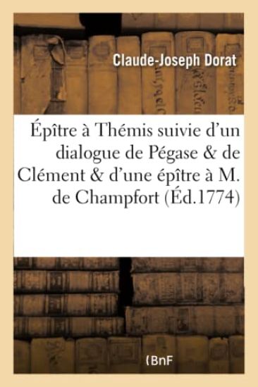 Épître À Thémis, Suivie d'Un Dialogue de Pégase Et de Clément, Et d'Une Épître À M. de Champfort