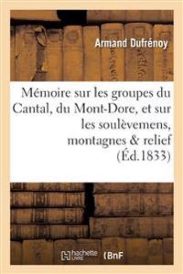 Mémoire Sur Les Groupes Du Cantal, Du Mont-Dore, Et Sur Les Soulèvemens Auxquels Ces