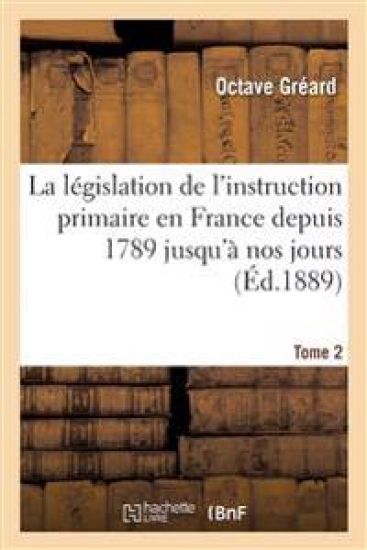La Législation de l'Instruction Primaire En France Depuis 1789 Jusqu'à Nos Jours Tome 2