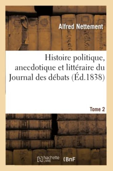 Histoire Politique, Anecdotique Et Littéraire Du Journal Des Débats. Tome 2