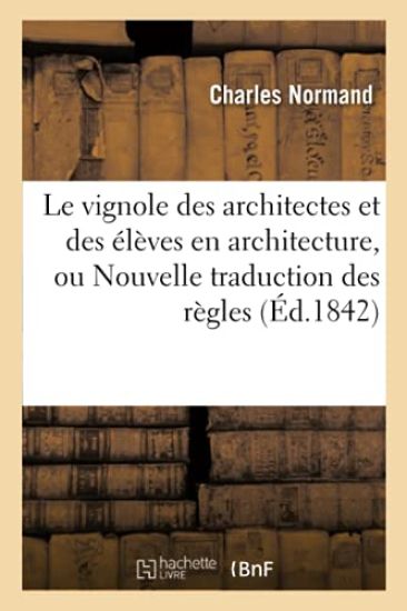 Le Vignole Des Architectes Et Des Élèves En Architecture, Ou Nouvelle Traduction Des Règles