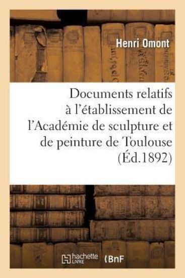 Documents Relatifs À l'Établissement de l'Académie de Sculpture Et de Peinture de Toulouse