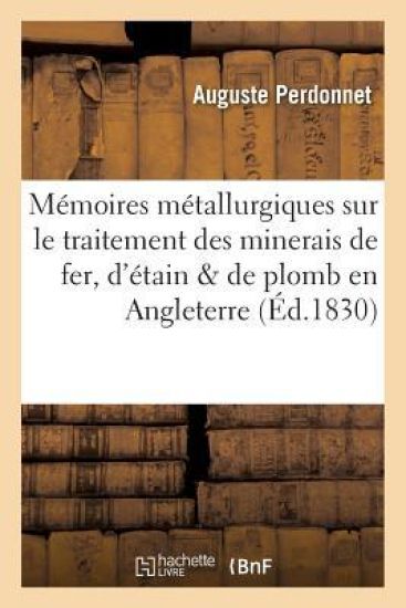Mémoires Métallurgiques Sur Le Traitement Des Minerais de Fer, d'Étain Et de Plomb