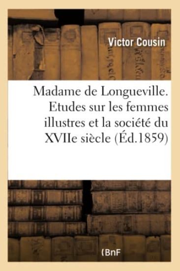 Madame de Longueville. Etudes Sur Les Femmes Illustres Et La Société Du Xviie Siècle