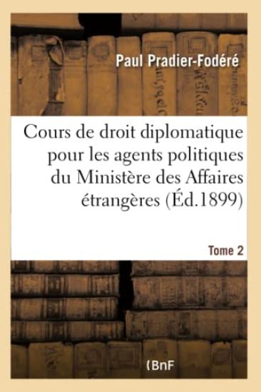 Cours de Droit Diplomatique À l'Usage Des Agents Politiques Du Ministère Des Affaires Étrangères- T2