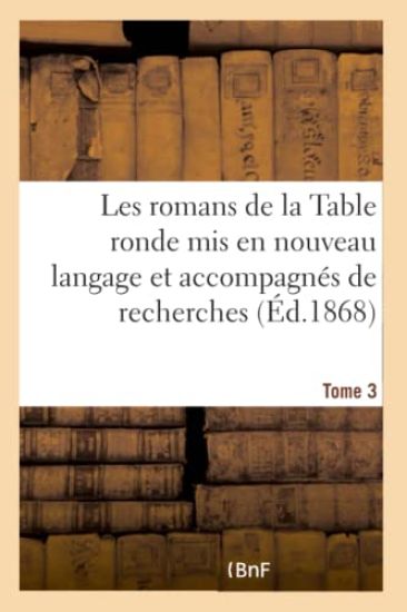 Les Romans de la Table Ronde MIS En Nouveau Langage Et Accompagnés de Recherches- Tome 3