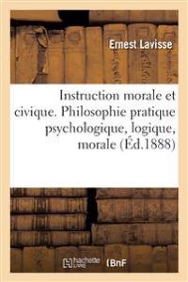 Instruction morale et civique. Philosophie pratique psychologique, logique, morale
