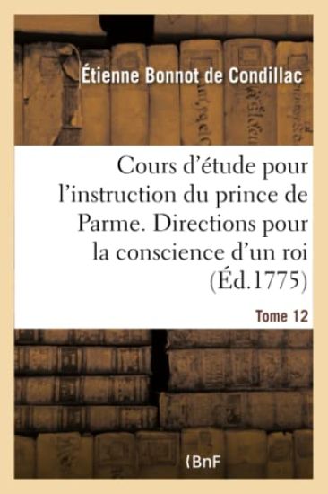 Cours d'Étude Pour l'Instruction Du Prince de Parme. Directions Pour La Conscience d'Un Roi - T12